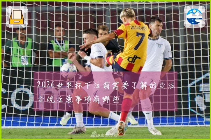 2026世界杯下注前需要了解的合法合规注意事项有哪些