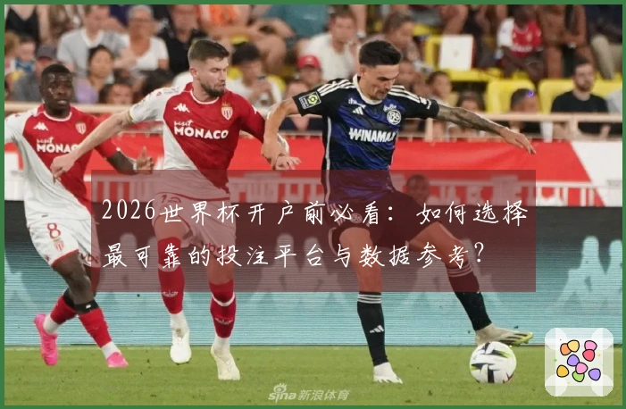 2026世界杯开户前必看：如何选择最可靠的投注平台与数据参考？