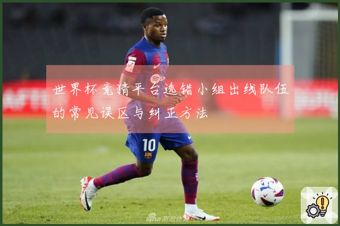 世界杯竞猜平台选错小组出线队伍的常见误区与纠正方法