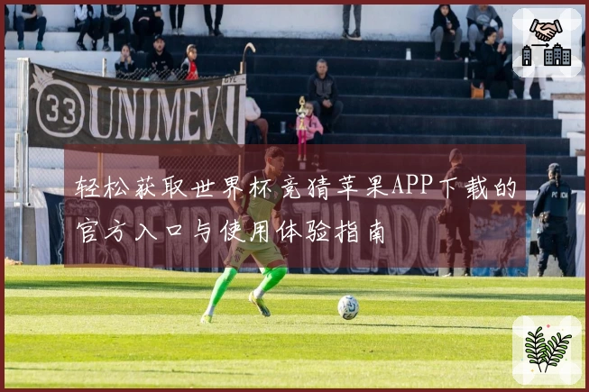轻松获取世界杯竞猜苹果APP下载的官方入口与使用体验指南