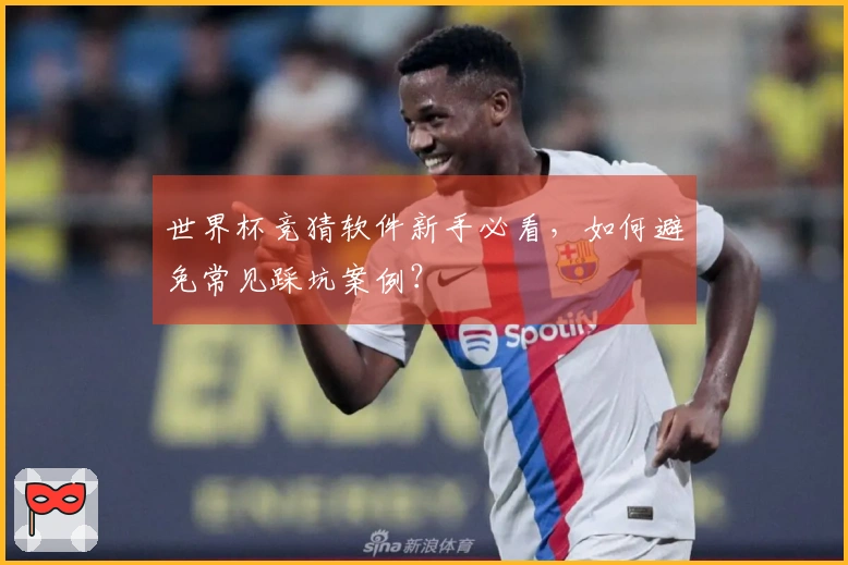 世界杯竞猜软件新手必看，如何避免常见踩坑案例？