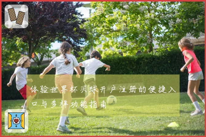 体验世界杯买球开户注册的便捷入口与多样功能指南