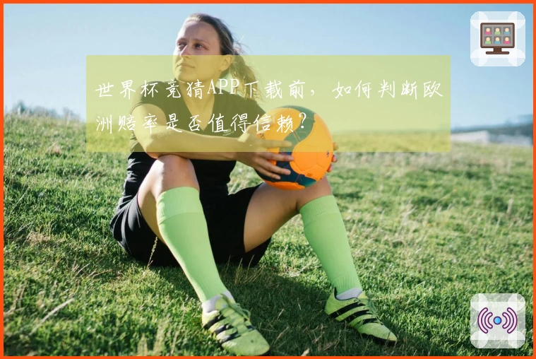 世界杯竞猜APP下载前，如何判断欧洲赔率是否值得信赖？