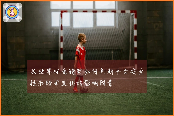 买世界杯竞猜时如何判断平台安全性和赔率变化的影响因素