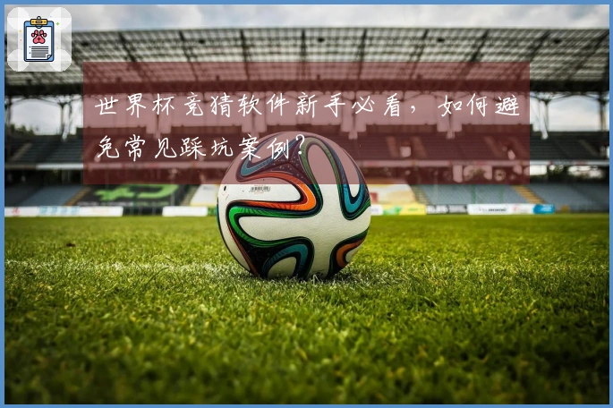 世界杯竞猜软件新手必看，如何避免常见踩坑案例？