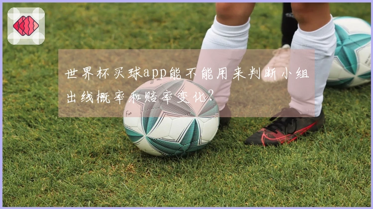 世界杯买球app能不能用来判断小组出线概率和赔率变化？
