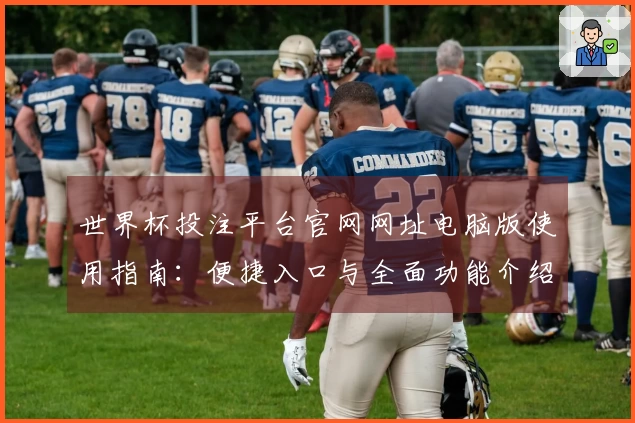 世界杯投注平台官网网址电脑版使用指南：便捷入口与全面功能介绍