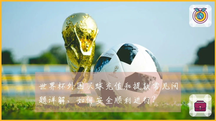 世界杯外围买球充值和提款常见问题详解，如何安全顺利进行？