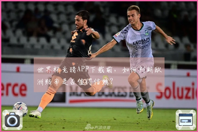 世界杯竞猜APP下载前，如何判断欧洲赔率是否值得信赖？
