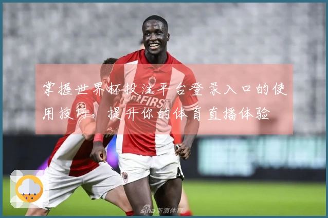 掌握世界杯投注平台登录入口的使用技巧，提升你的体育直播体验