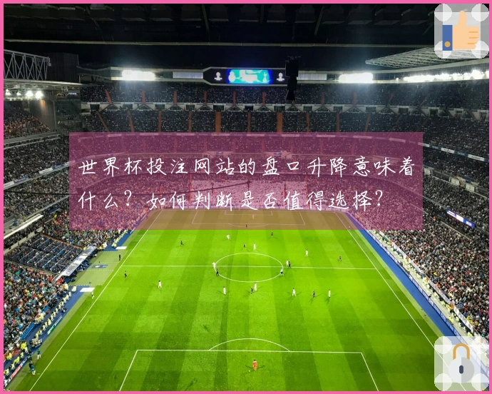 世界杯投注网站的盘口升降意味着什么？如何判断是否值得选择？