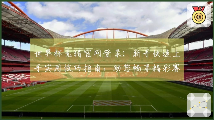 世界杯竞猜官网登录：新手快速上手实用技巧指南，助您畅享精彩赛事。