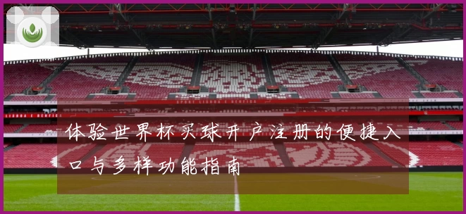 体验世界杯买球开户注册的便捷入口与多样功能指南