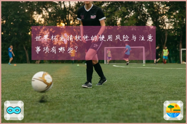 世界杯竞猜软件的使用风险与注意事项有哪些？