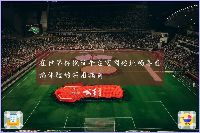 在世界杯投注平台官网地址畅享直播体验的实用指南