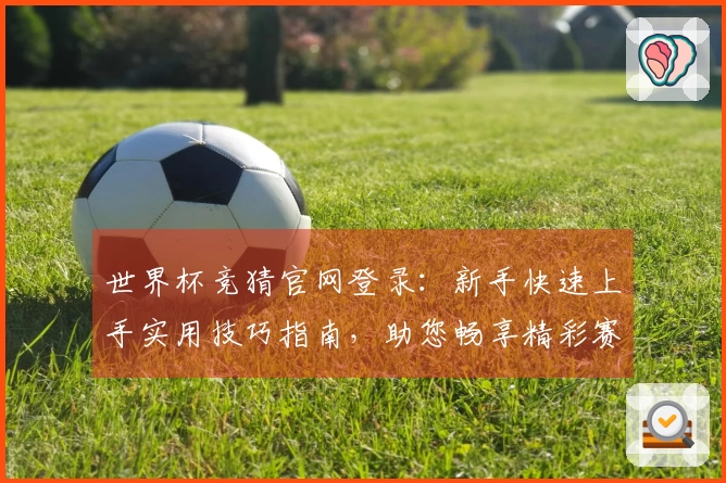 世界杯竞猜官网登录：新手快速上手实用技巧指南，助您畅享精彩赛事。