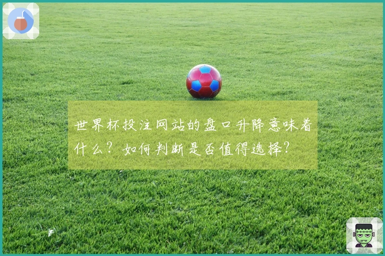 世界杯投注网站的盘口升降意味着什么?如何判断是否值得选择?