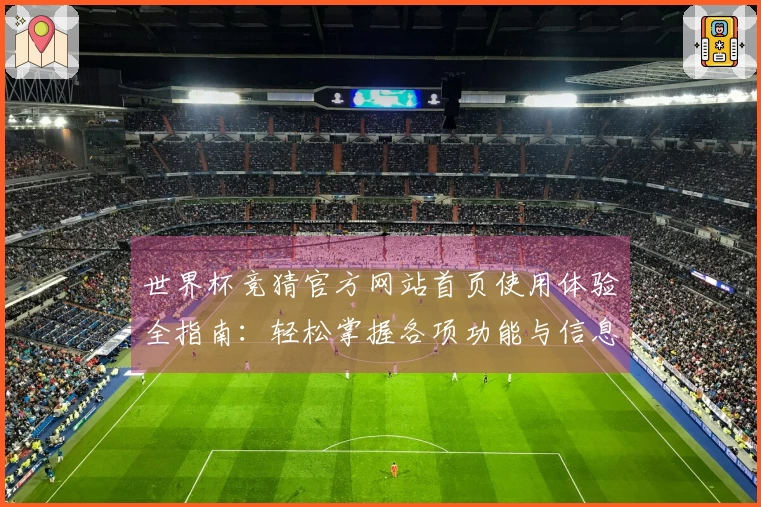 世界杯竞猜官方网站首页使用体验全指南：轻松掌握各项功能与信息