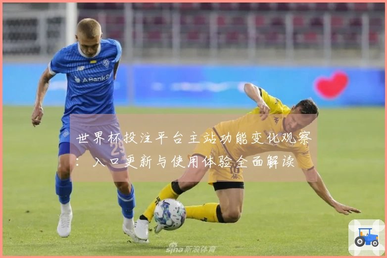 世界杯投注平台主站功能变化观察：入口更新与使用体验全面解读