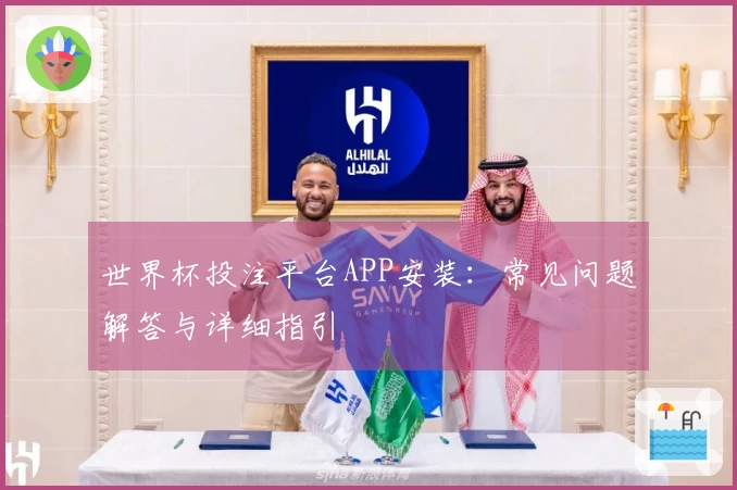 世界杯投注平台APP安装：常见问题解答与详细指引