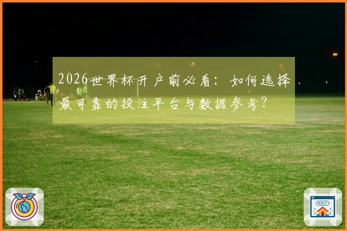 2026世界杯开户前必看：如何选择最可靠的投注平台与数据参考？
