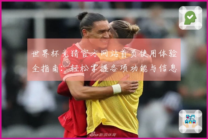 世界杯竞猜官方网站首页使用体验全指南：轻松掌握各项功能与信息