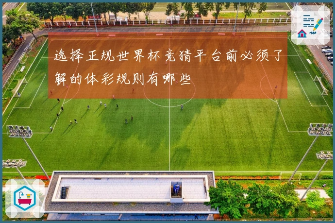 选择正规世界杯竞猜平台前必须了解的体彩规则有哪些