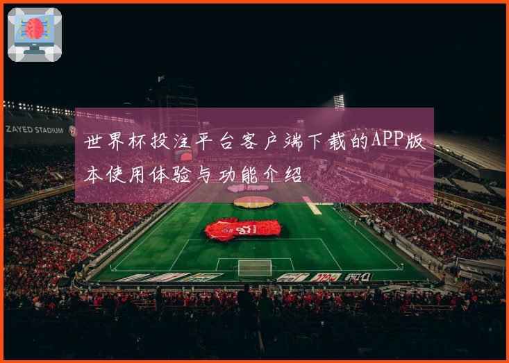 世界杯投注平台客户端下载的APP版本使用体验与功能介绍