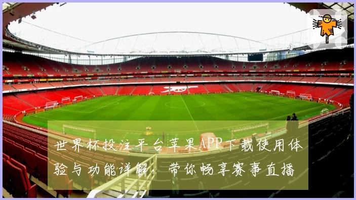 世界杯投注平台苹果APP下载使用体验与功能详解，带你畅享赛事直播乐趣