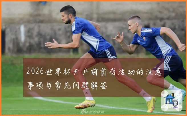 2026世界杯开户前首存活动的注意事项与常见问题解答
