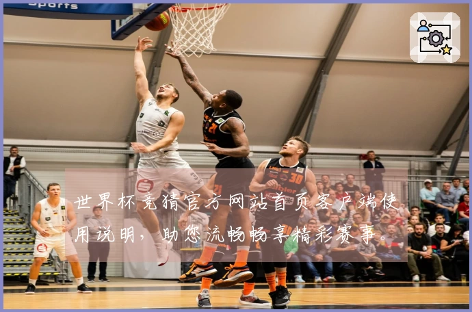 世界杯竞猜官方网站首页客户端使用说明，助您流畅畅享精彩赛事。