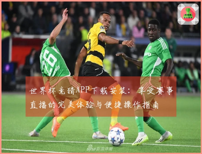 世界杯竞猜APP下载安装：享受赛事直播的完美体验与便捷操作指南