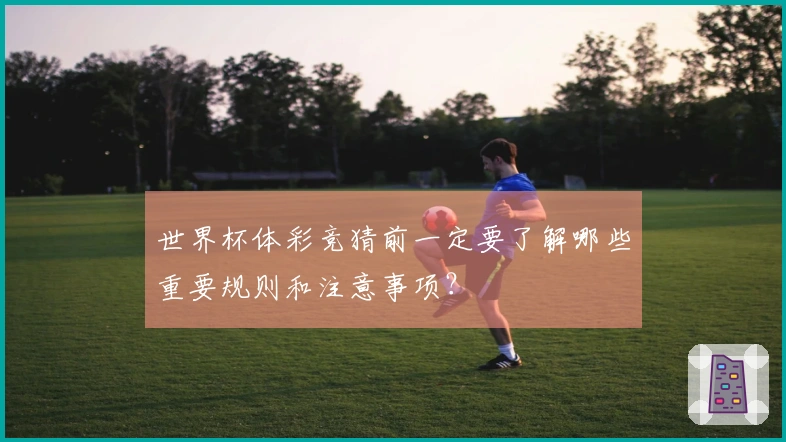 世界杯体彩竞猜前一定要了解哪些重要规则和注意事项？